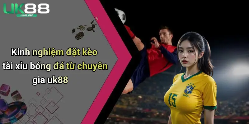 Kèo Tài Xỉu Bóng Đá: Mẹo Chơi, Kinh Nghiệm Chọn Kèo Chuẩn Xác Kinh nghiệm đặt kèo tài xỉu bóng đá từ chuyên gia uk88